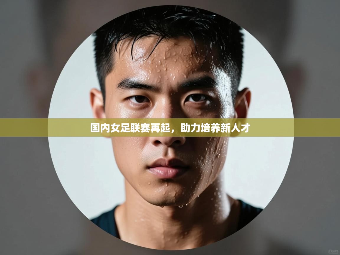 国内女足联赛再起,助力培养新人才 第2张