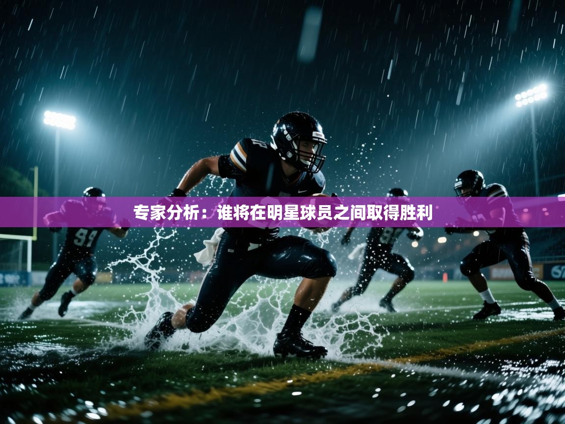专家分析：谁将在明星球员之间取得胜利  第1张