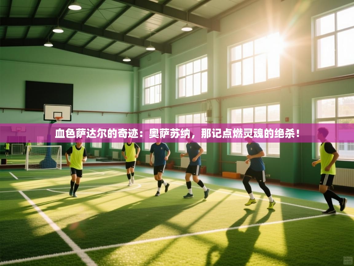 血色萨达尔的奇迹：奥萨苏纳，那记点燃灵魂的绝杀！  第1张