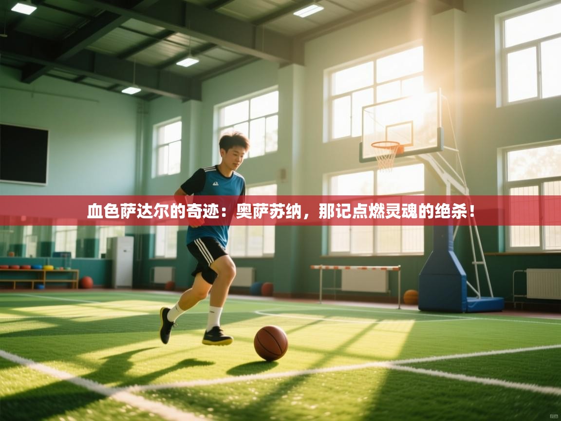 血色萨达尔的奇迹：奥萨苏纳，那记点燃灵魂的绝杀！  第2张