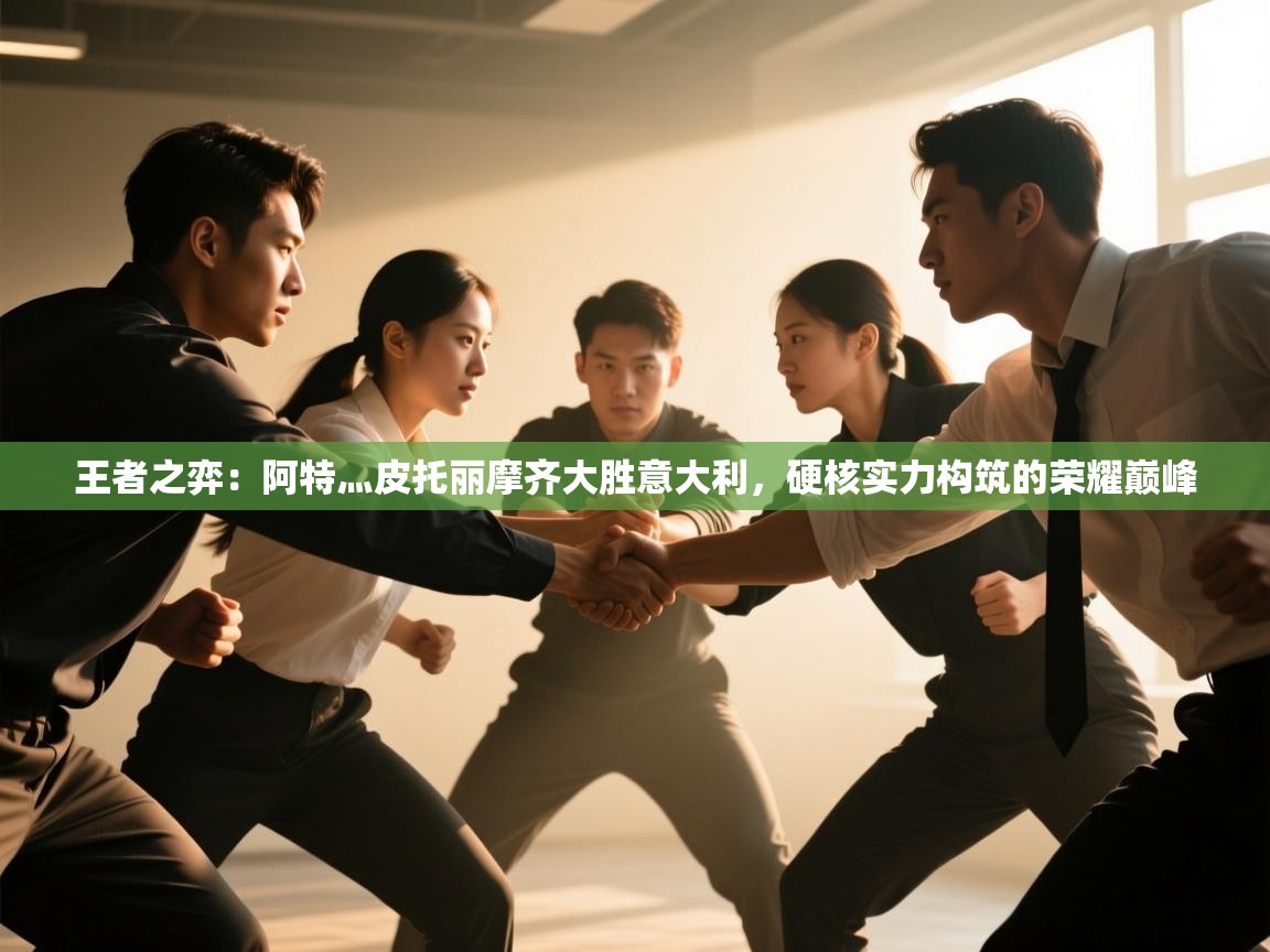 王者之弈：阿特灬皮托丽摩齐大胜意大利，硬核实力构筑的荣耀巅峰