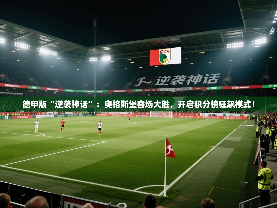 德甲版“逆袭神话”：奥格斯堡客场大胜，开启积分榜狂飙模式！