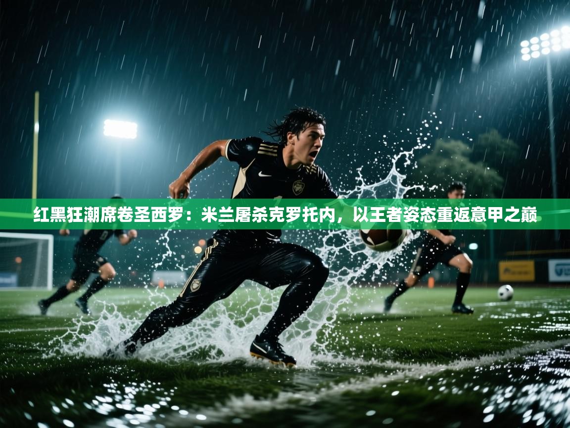 红黑狂潮席卷圣西罗：米兰屠杀克罗托内，以王者姿态重返意甲之巅