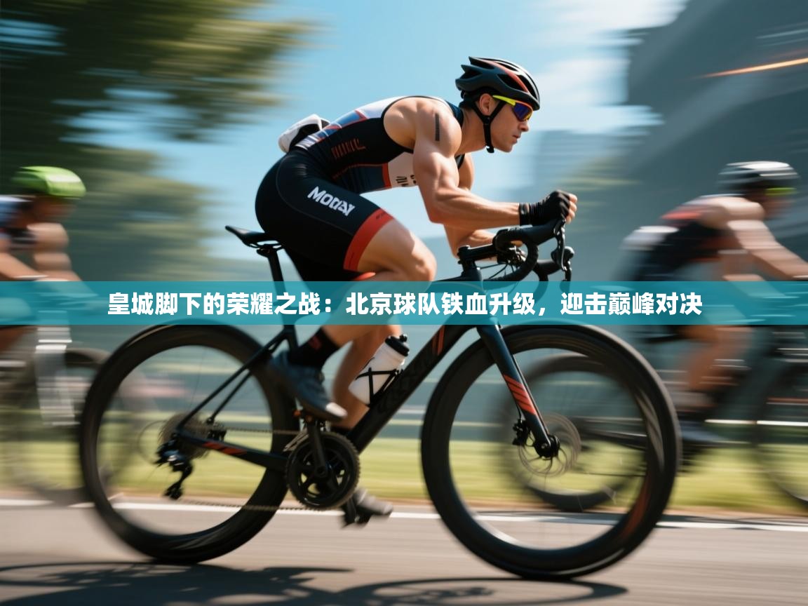 皇城脚下的荣耀之战：北京球队铁血升级，迎击巅峰对决  第1张