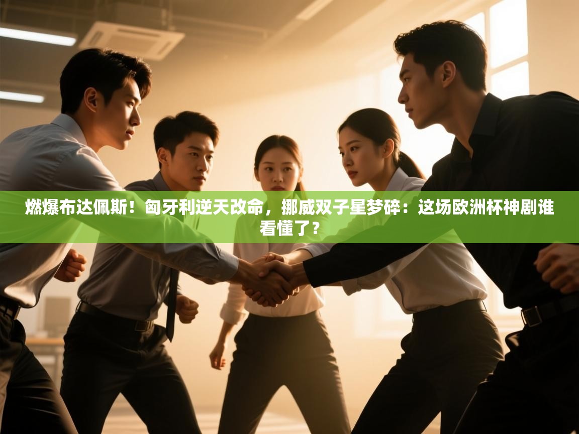 燃爆布达佩斯！匈牙利逆天改命，挪威双子星梦碎：这场欧洲杯神剧谁看懂了？  第2张