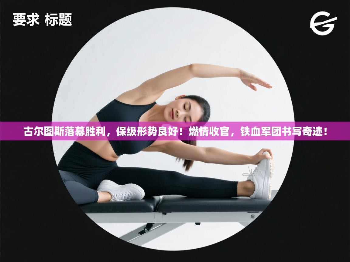 古尔图斯落幕胜利，保级形势良好！燃情收官，铁血军团书写奇迹！