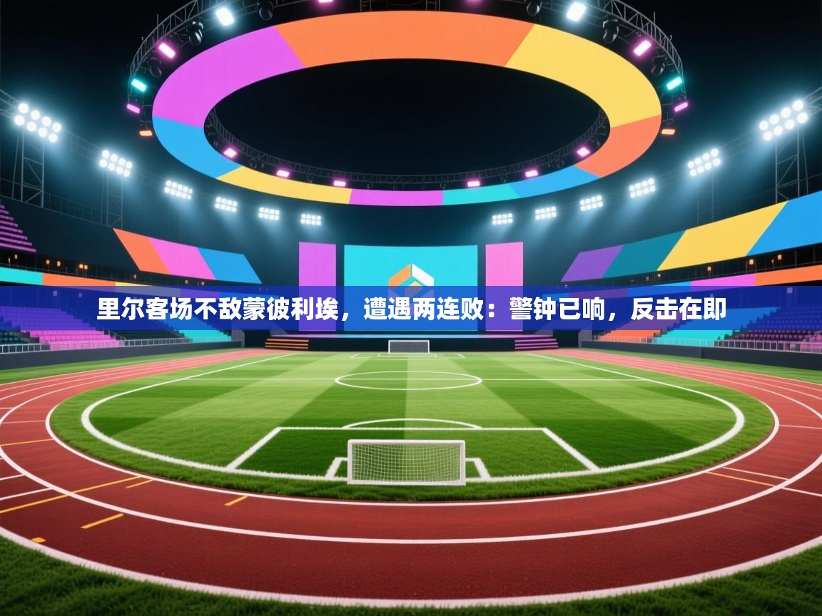 里尔客场不敌蒙彼利埃，遭遇两连败：警钟已响，反击在即